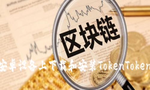 如何在安卓设备上下载和安装TokenTokenIM钱包